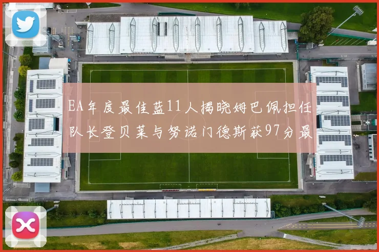 EA年度最佳蓝11人揭晓姆巴佩担任队长登贝莱与努诺门德斯获97分最高评分