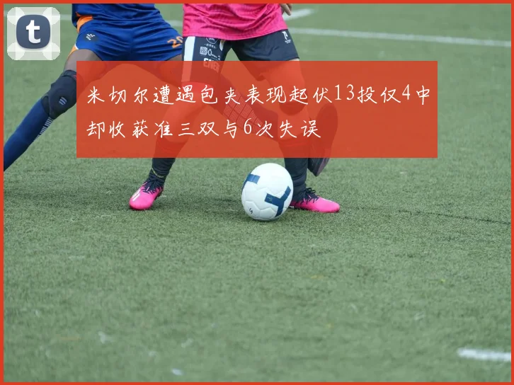 米切尔遭遇包夹表现起伏13投仅4中却收获准三双与6次失误