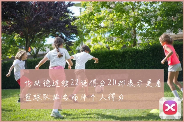 伦纳德连续22场得分20却表示更看重球队排名而非个人得分