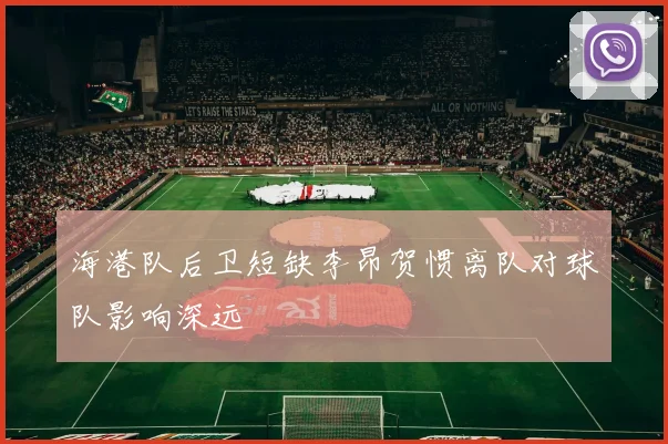 海港队后卫短缺李昂贺惯离队对球队影响深远