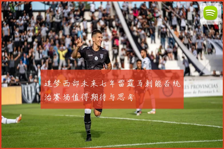 追梦西部未来七年雷霆马刺能否统治赛场值得期待与思考