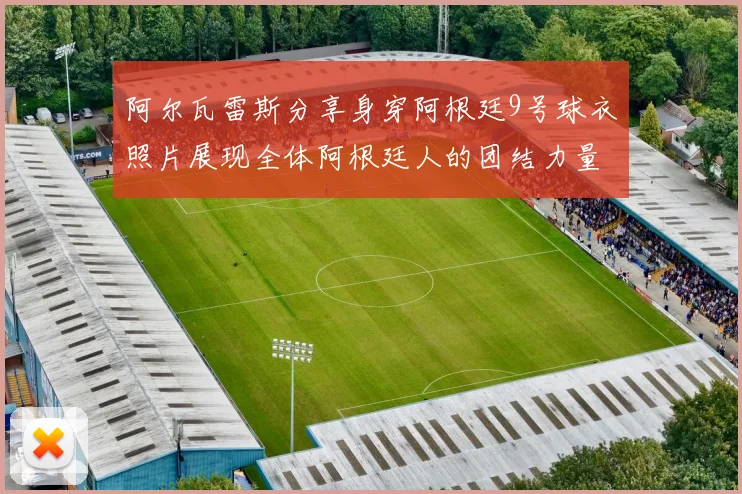 阿尔瓦雷斯分享身穿阿根廷9号球衣照片展现全体阿根廷人的团结力量