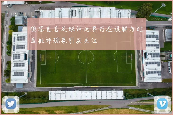 德容直言足球评论界存在误解与过度批评现象引发关注