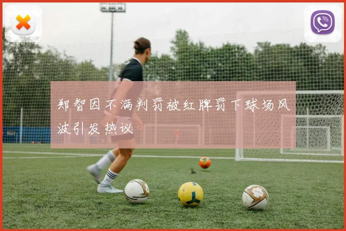 郑智因不满判罚被红牌罚下球场风波引发热议