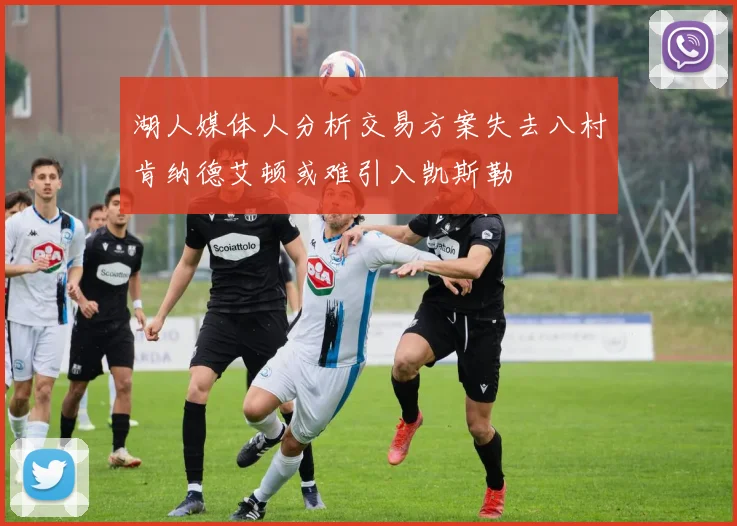 湖人媒体人分析交易方案失去八村肯纳德艾顿或难引入凯斯勒