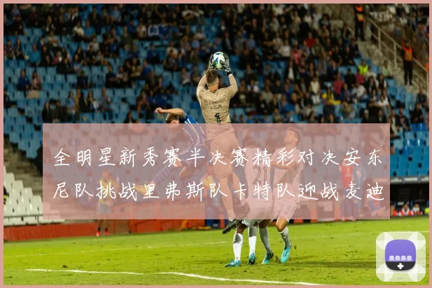 全明星新秀赛半决赛精彩对决安东尼队挑战里弗斯队卡特队迎战麦迪队